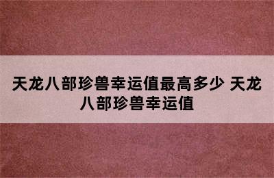 天龙八部珍兽幸运值最高多少 天龙八部珍兽幸运值